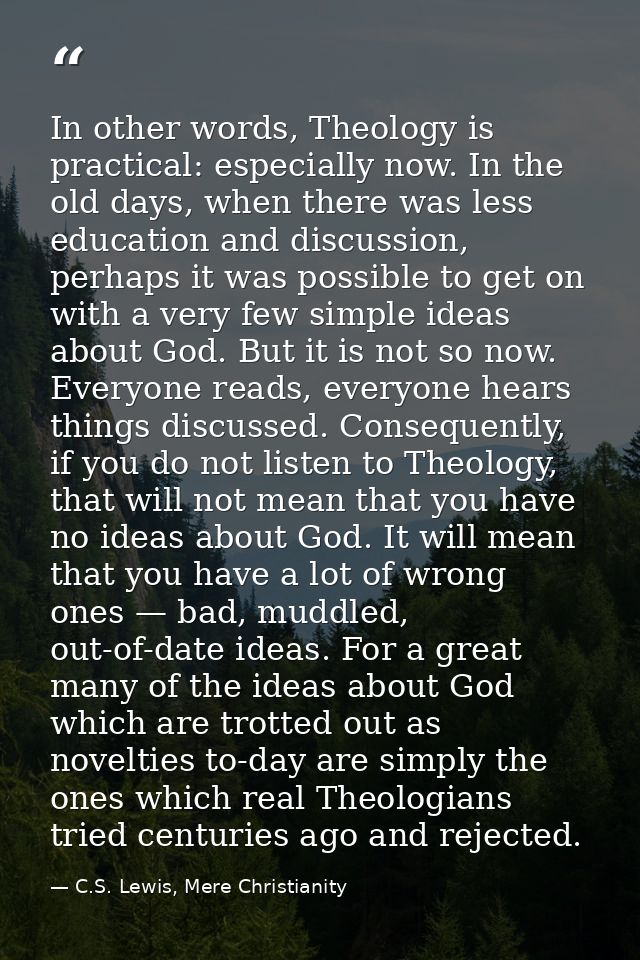 In other words, The­ol­ogy is prac­ti­cal: espe­cially now. In the old days, when there was less edu­ca­tion and dis­cus — C.S. Lewis, Mere Christianity