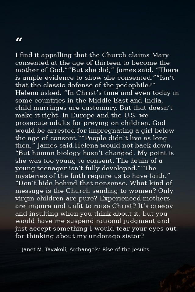 I find it appalling that the Church claims Mary consented at the age of thirteen to become the mother of God.”“But she d — Janet M. Tavakoli, Archangels: Rise of the Jesuits