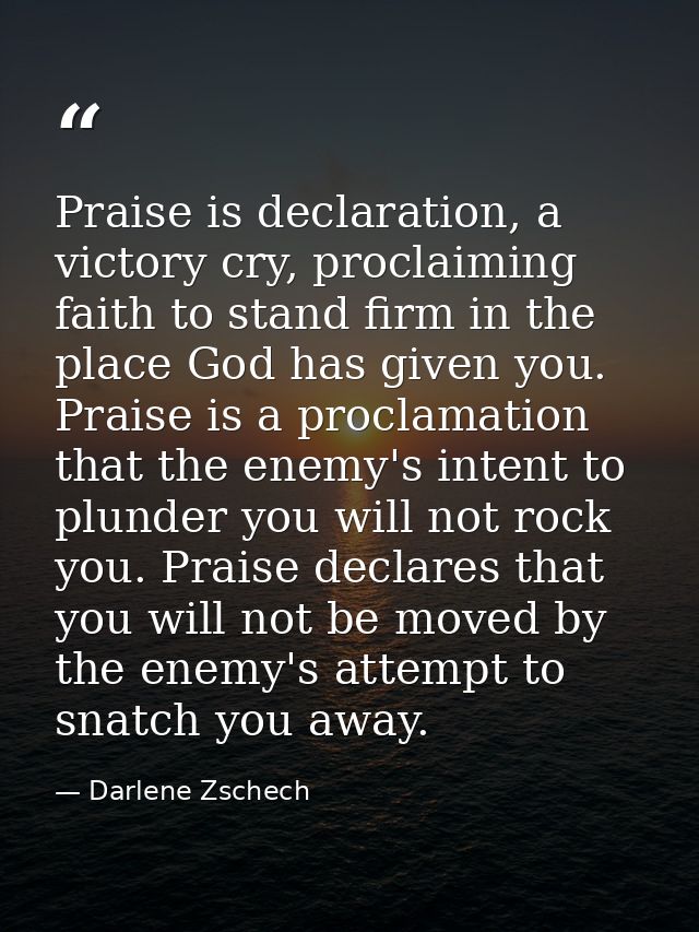 Praise is declaration, a victory cry, proclaiming faith to stand firm in the place God has given you. Praise is a procla — Darlene Zschech