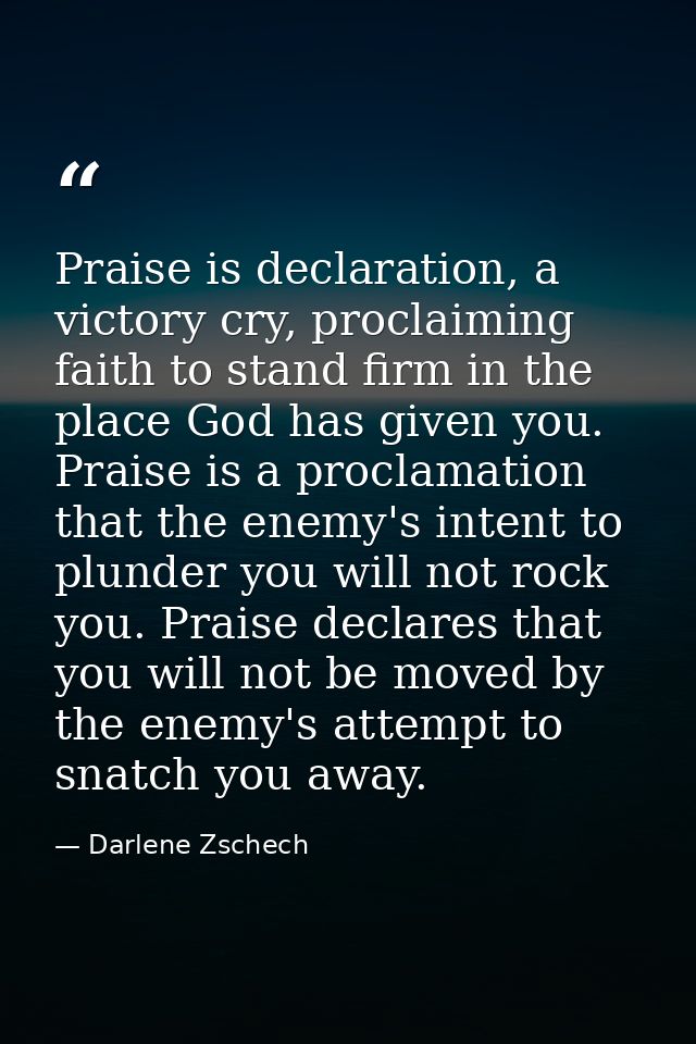 Praise is declaration, a victory cry, proclaiming faith to stand firm in the place God has given you. Praise is a procla — Darlene Zschech