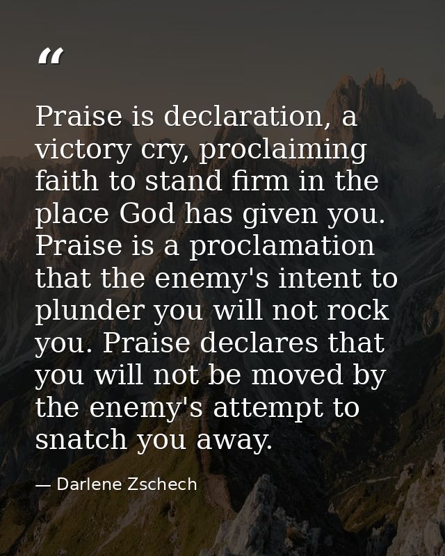 Praise is declaration, a victory cry, proclaiming faith to stand firm in the place God has given you. Praise is a procla — Darlene Zschech