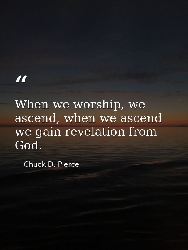 When we worship, we ascend, when we ascend we gain revelation from God. — Chuck D. Pierce