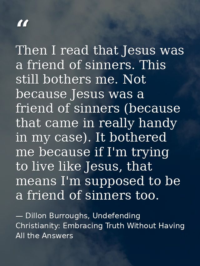 Then I read that Jesus was a friend of sinners. This still bothers me. Not because Jesus was a friend of sinners (becaus — Dillon Burroughs, Undefending Christianity: Embracing Truth Without Having All the Answers