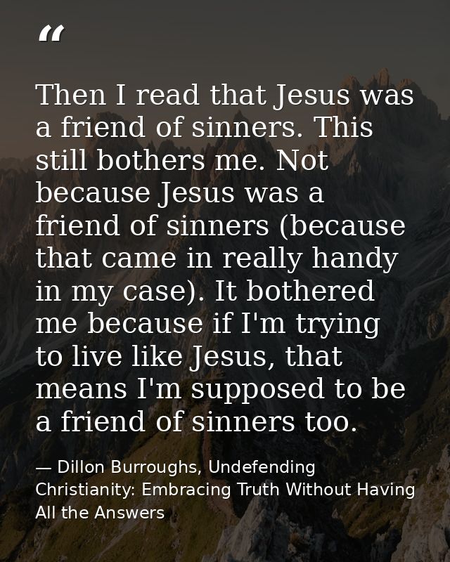 Then I read that Jesus was a friend of sinners. This still bothers me. Not because Jesus was a friend of sinners (becaus — Dillon Burroughs, Undefending Christianity: Embracing Truth Without Having All the Answers