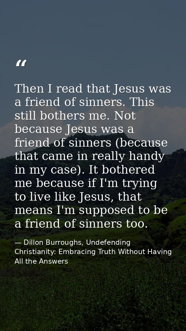 Then I read that Jesus was a friend of sinners. This still bothers me. Not because Jesus was a friend of sinners (becaus — Dillon Burroughs, Undefending Christianity: Embracing Truth Without Having All the Answers