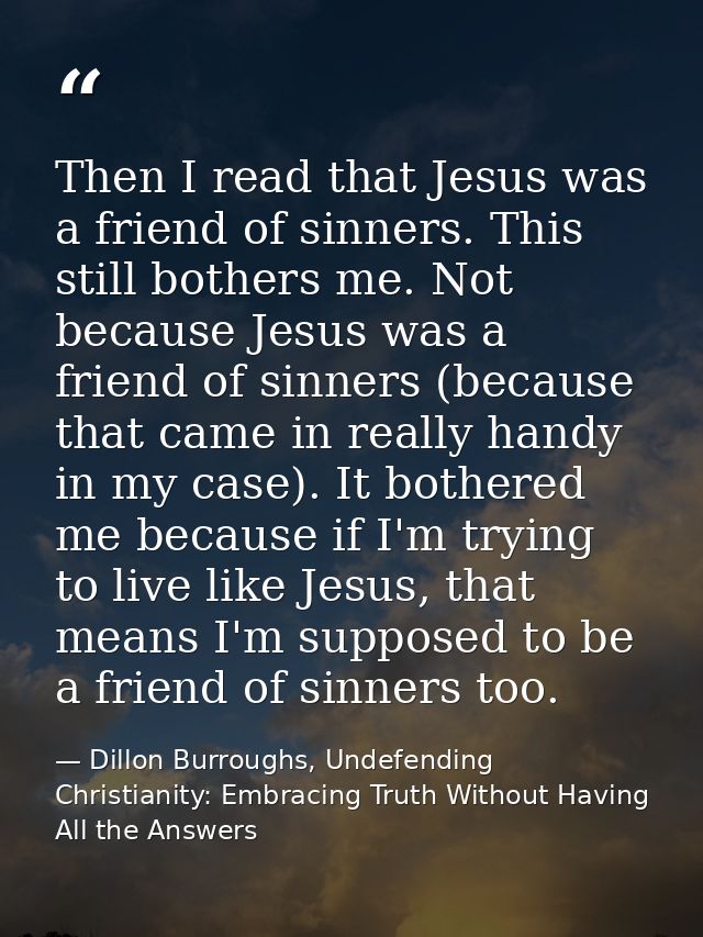 Then I read that Jesus was a friend of sinners. This still bothers me. Not because Jesus was a friend of sinners (becaus — Dillon Burroughs, Undefending Christianity: Embracing Truth Without Having All the Answers