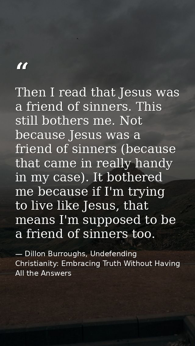 Then I read that Jesus was a friend of sinners. This still bothers me. Not because Jesus was a friend of sinners (becaus — Dillon Burroughs, Undefending Christianity: Embracing Truth Without Having All the Answers