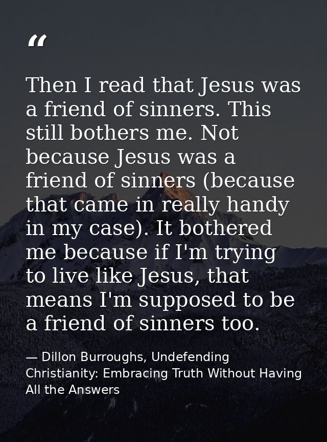 Then I read that Jesus was a friend of sinners. This still bothers me. Not because Jesus was a friend of sinners (becaus — Dillon Burroughs, Undefending Christianity: Embracing Truth Without Having All the Answers