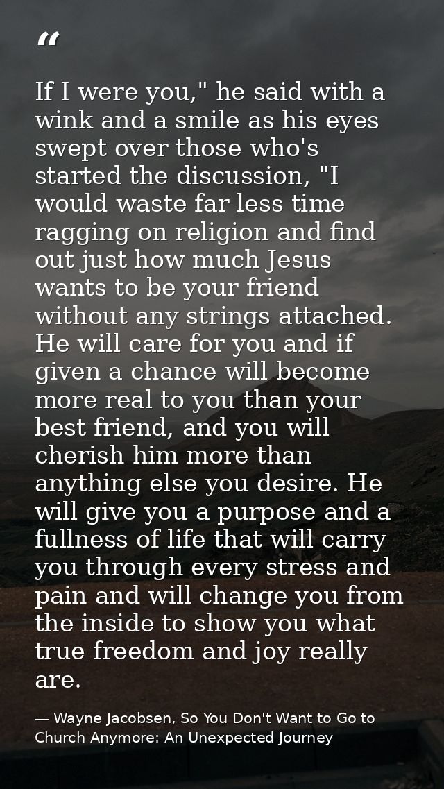 If I were you," he said with a wink and a smile as his eyes swept over those who's started the discussion, "I would wast — Wayne Jacobsen, So You Don't Want to Go to Church Anymore: An Unexpected Journey