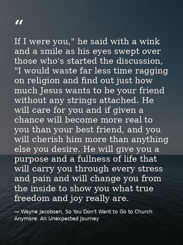 If I were you," he said with a wink and a smile as his eyes swept over those who's started the discussion, "I would wast — Wayne Jacobsen, So You Don't Want to Go to Church Anymore: An Unexpected Journey
