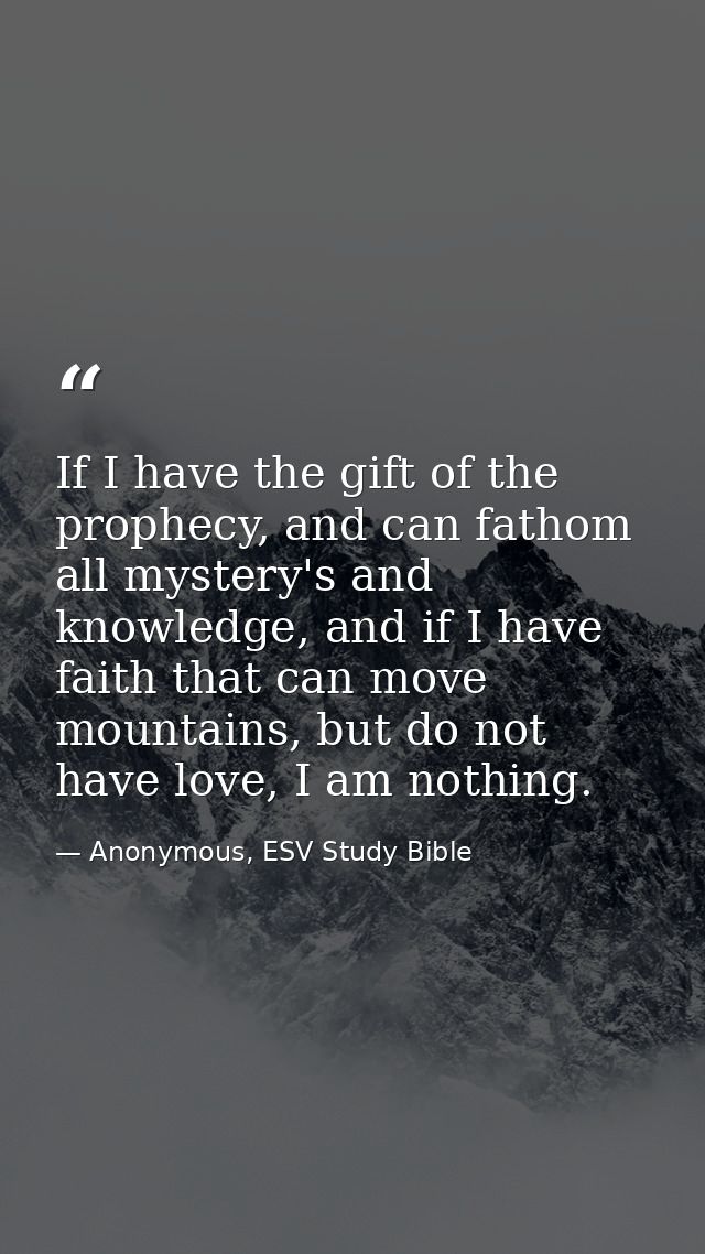 If I have the gift of the prophecy, and can fathom all mystery's and knowledge, and if I have faith that can move mounta — Anonymous, ESV Study Bible