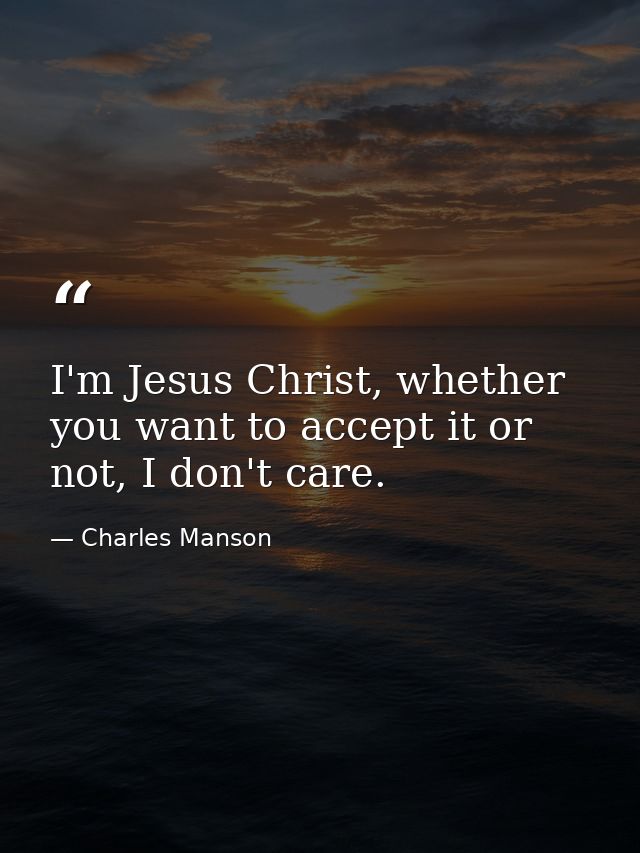I'm Jesus Christ, whether you want to accept it or not, I don't care. — Charles Manson