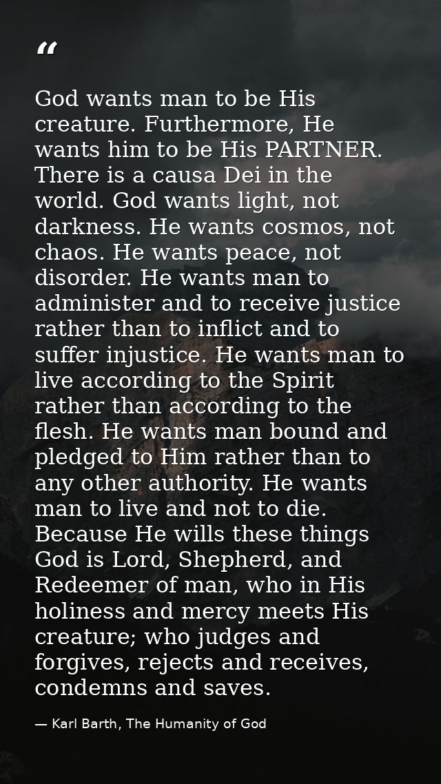 God wants man to be His creature. Furthermore, He wants him to be His PARTNER. There is a causa Dei in the world. God wa — Karl Barth, The Humanity of God