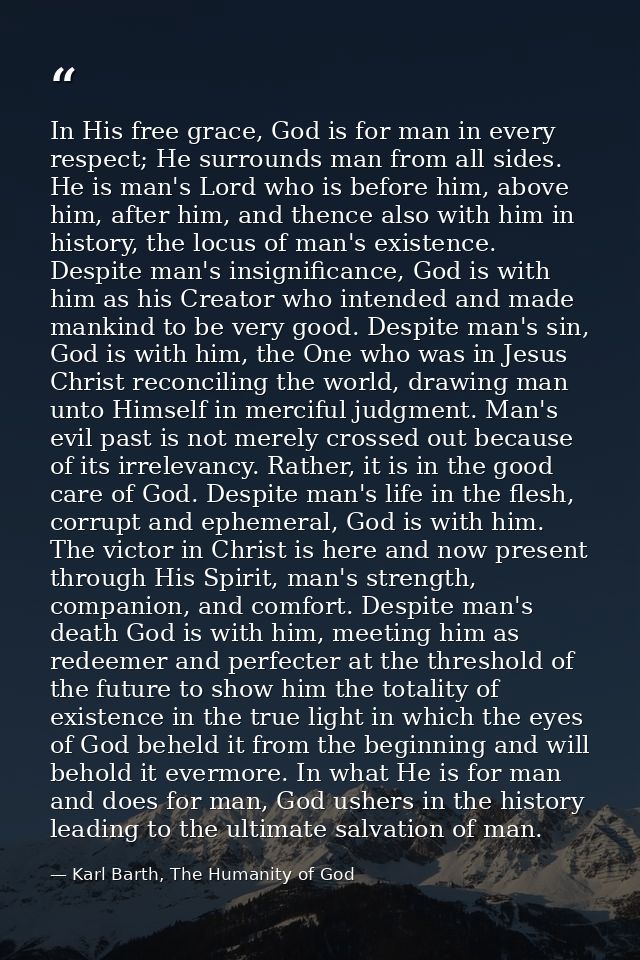 In His free grace, God is for man in every respect; He surrounds man from all sides. He is man's Lord who is before him, — Karl Barth, The Humanity of God