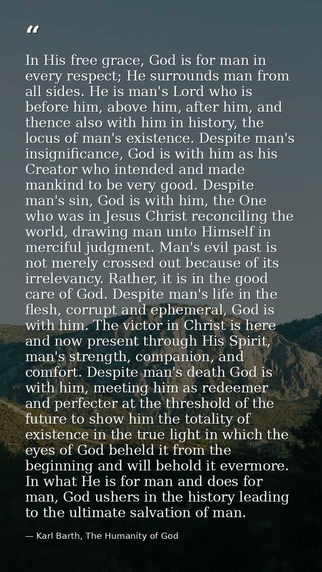 In His free grace, God is for man in every respect; He surrounds man from all sides. He is man's Lord who is before him, — Karl Barth, The Humanity of God