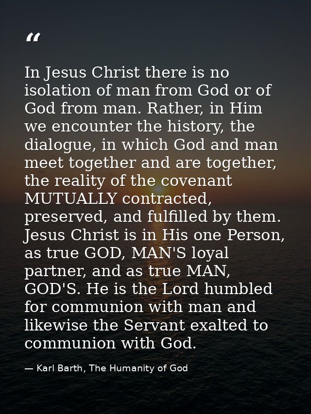 In Jesus Christ there is no isolation of man from God or of God from man. Rather, in Him we encounter the history, the d — Karl Barth, The Humanity of God