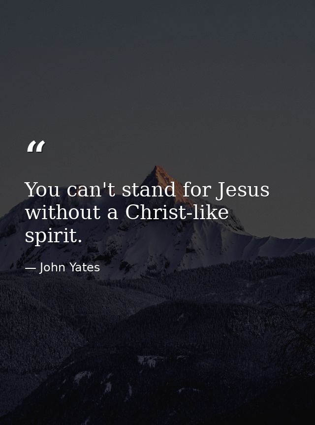 You can't stand for Jesus without a Christ-like spirit. — John Yates