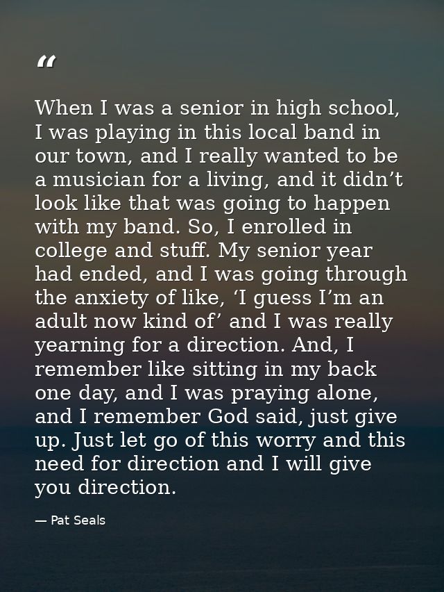 When I was a senior in high school, I was playing in this local band in our town, and I really wanted to be a musician f — Pat Seals