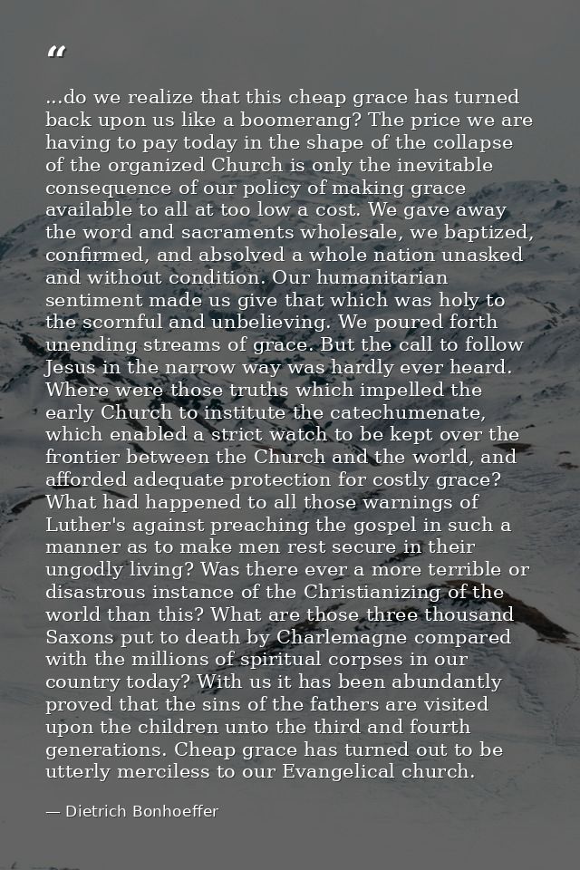 ...do we realize that this cheap grace has turned back upon us like a boomerang? The price we are having to pay today in — Dietrich Bonhoeffer