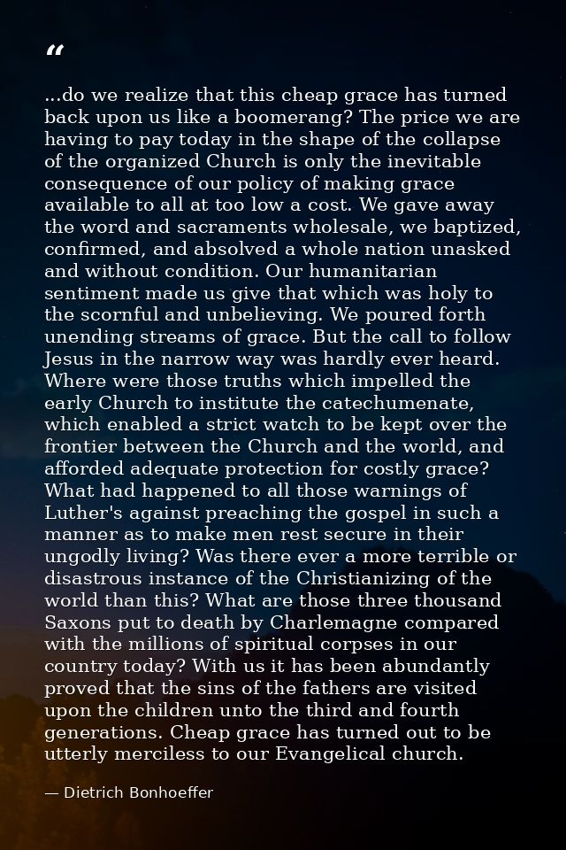 ...do we realize that this cheap grace has turned back upon us like a boomerang? The price we are having to pay today in — Dietrich Bonhoeffer