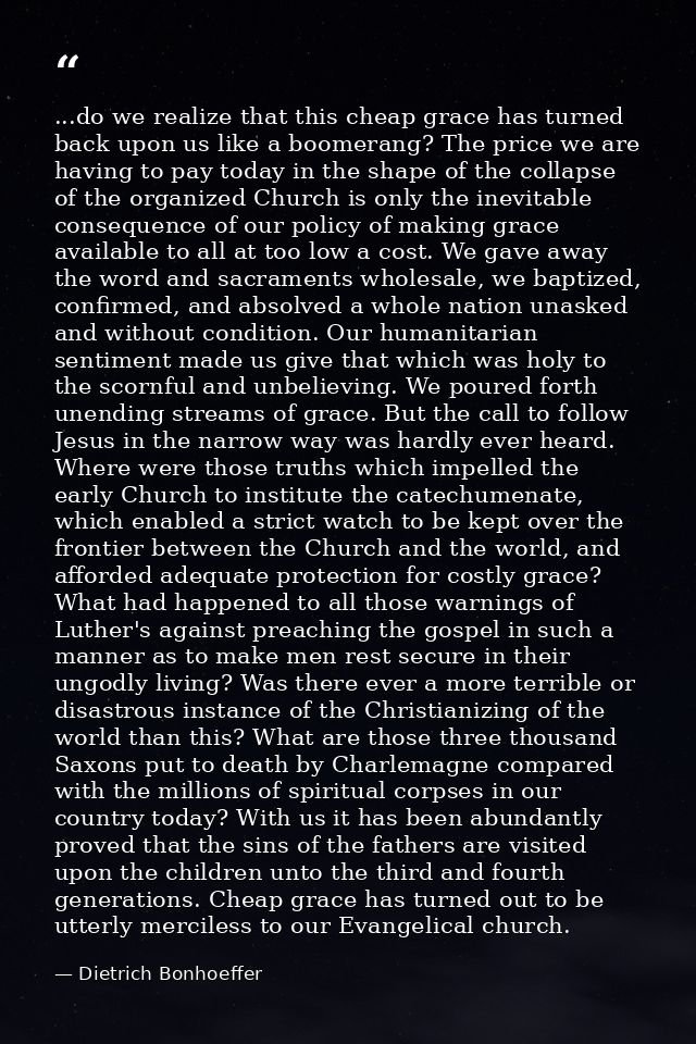 ...do we realize that this cheap grace has turned back upon us like a boomerang? The price we are having to pay today in — Dietrich Bonhoeffer