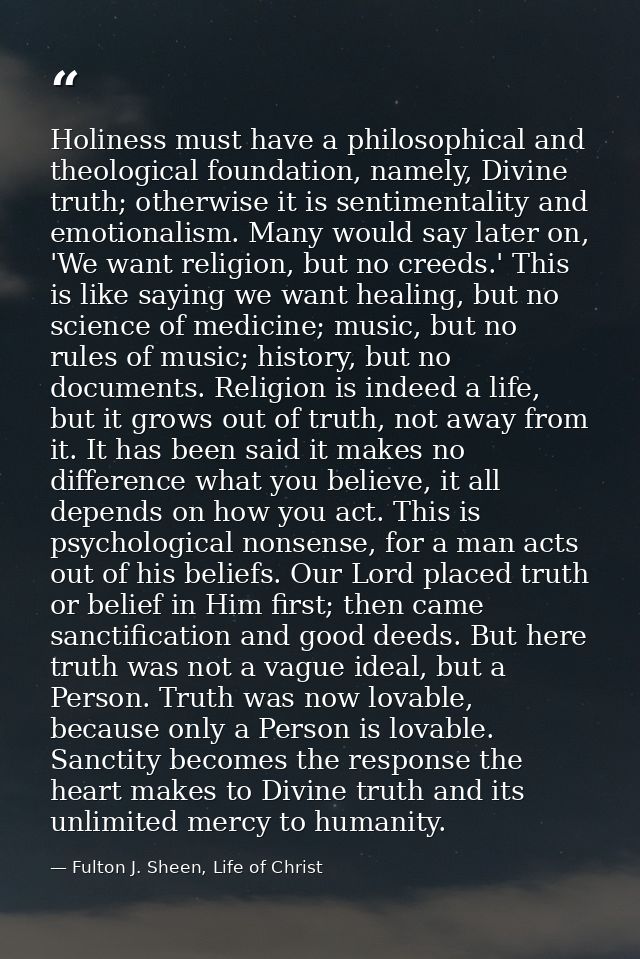 Holiness must have a philosophical and theological foundation, namely, Divine truth; otherwise it is sentimentality and  — Fulton J. Sheen, Life of Christ