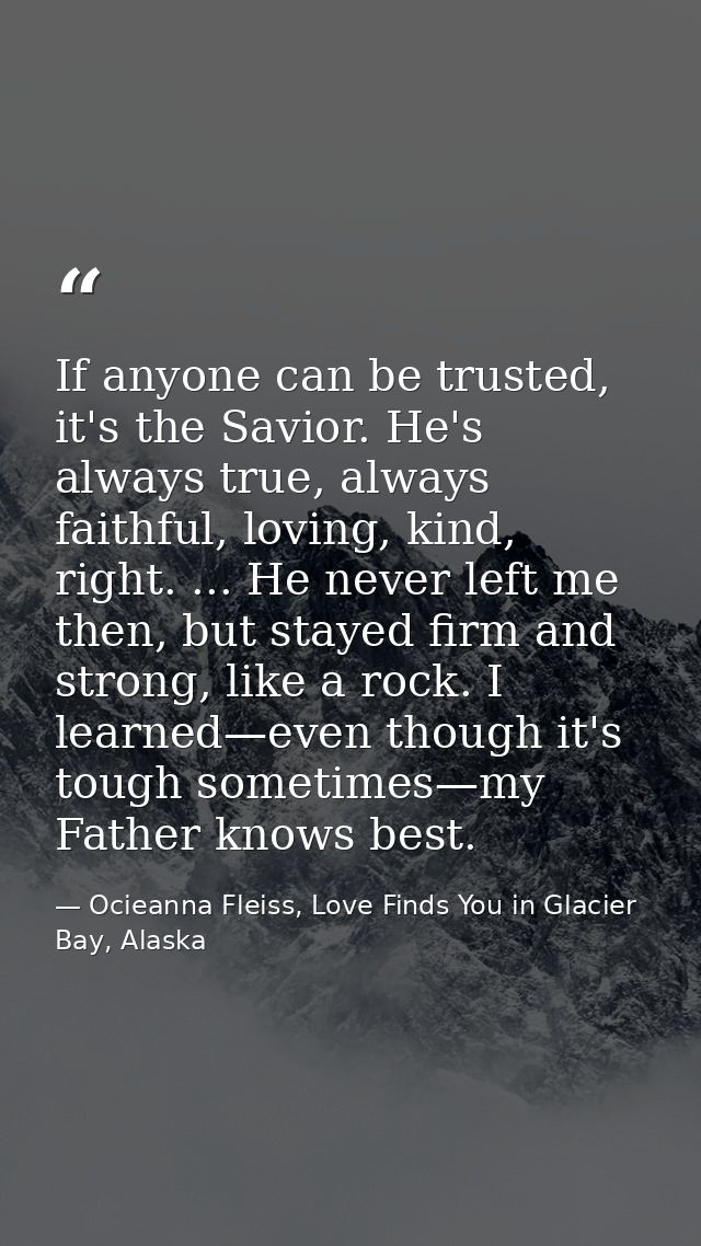 If anyone can be trusted, it's the Savior. He's always true, always faithful, loving, kind, right. ... He never left me  — Ocieanna Fleiss, Love Finds You in Glacier Bay, Alaska