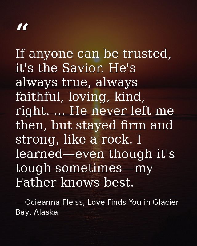 If anyone can be trusted, it's the Savior. He's always true, always faithful, loving, kind, right. ... He never left me  — Ocieanna Fleiss, Love Finds You in Glacier Bay, Alaska