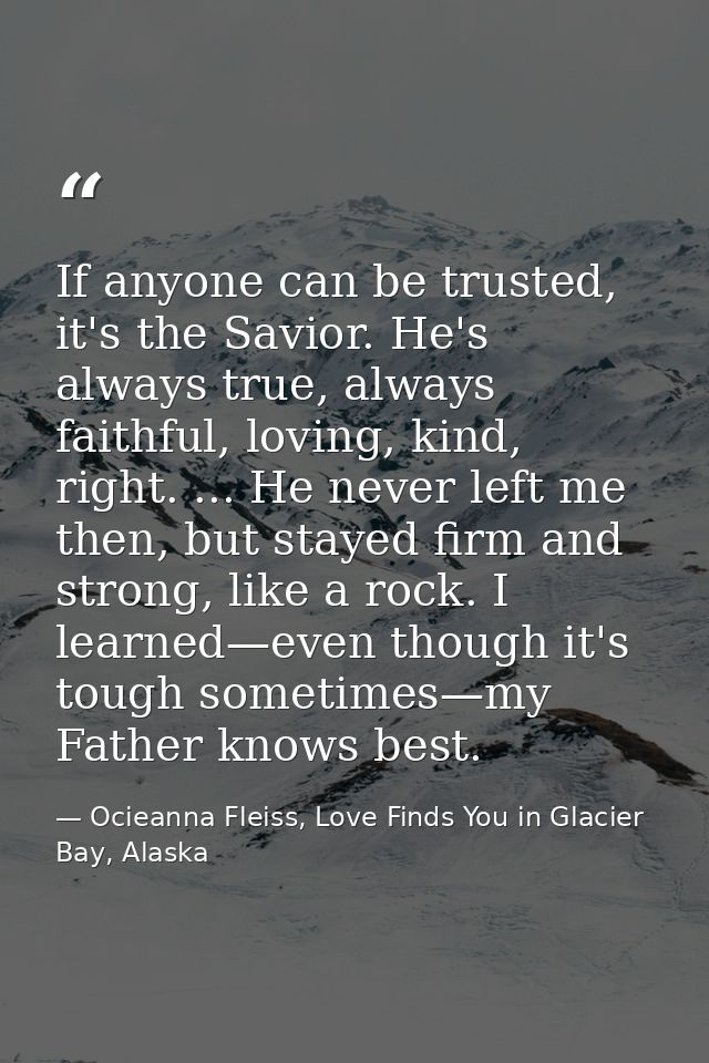 If anyone can be trusted, it's the Savior. He's always true, always faithful, loving, kind, right. ... He never left me  — Ocieanna Fleiss, Love Finds You in Glacier Bay, Alaska