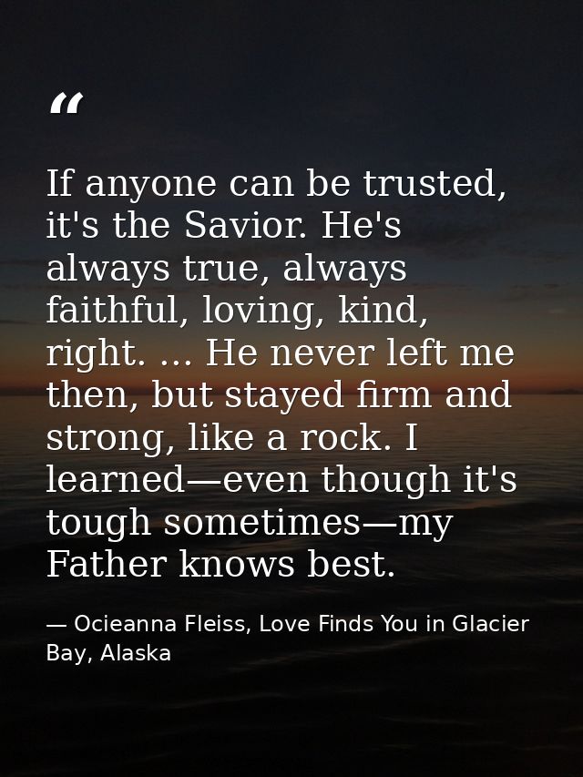 If anyone can be trusted, it's the Savior. He's always true, always faithful, loving, kind, right. ... He never left me  — Ocieanna Fleiss, Love Finds You in Glacier Bay, Alaska