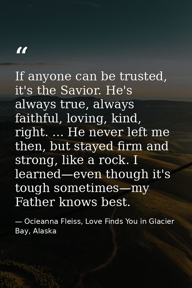 If anyone can be trusted, it's the Savior. He's always true, always faithful, loving, kind, right. ... He never left me  — Ocieanna Fleiss, Love Finds You in Glacier Bay, Alaska