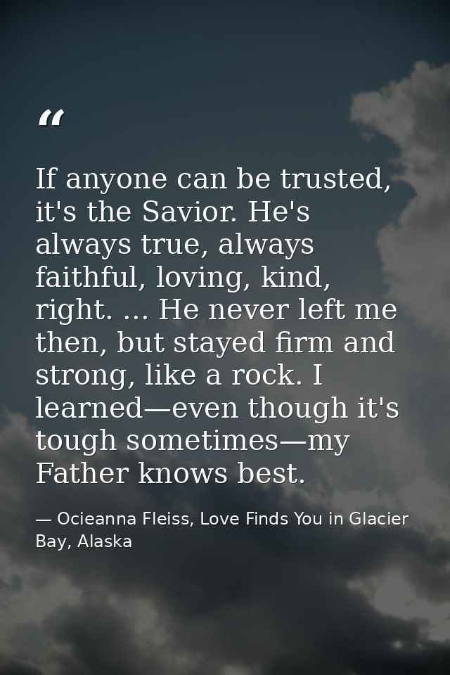 If anyone can be trusted, it's the Savior. He's always true, always faithful, loving, kind, right. ... He never left me  — Ocieanna Fleiss, Love Finds You in Glacier Bay, Alaska