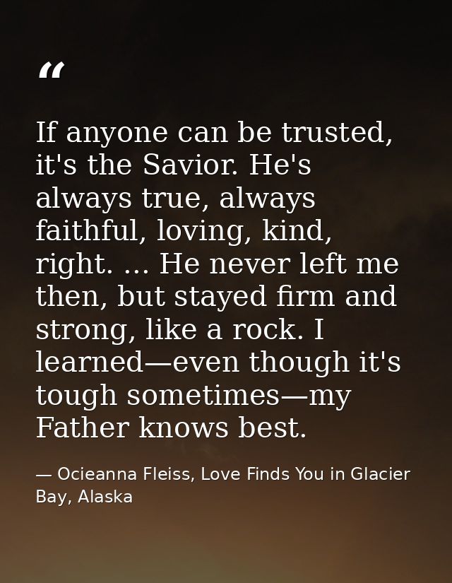 If anyone can be trusted, it's the Savior. He's always true, always faithful, loving, kind, right. ... He never left me  — Ocieanna Fleiss, Love Finds You in Glacier Bay, Alaska