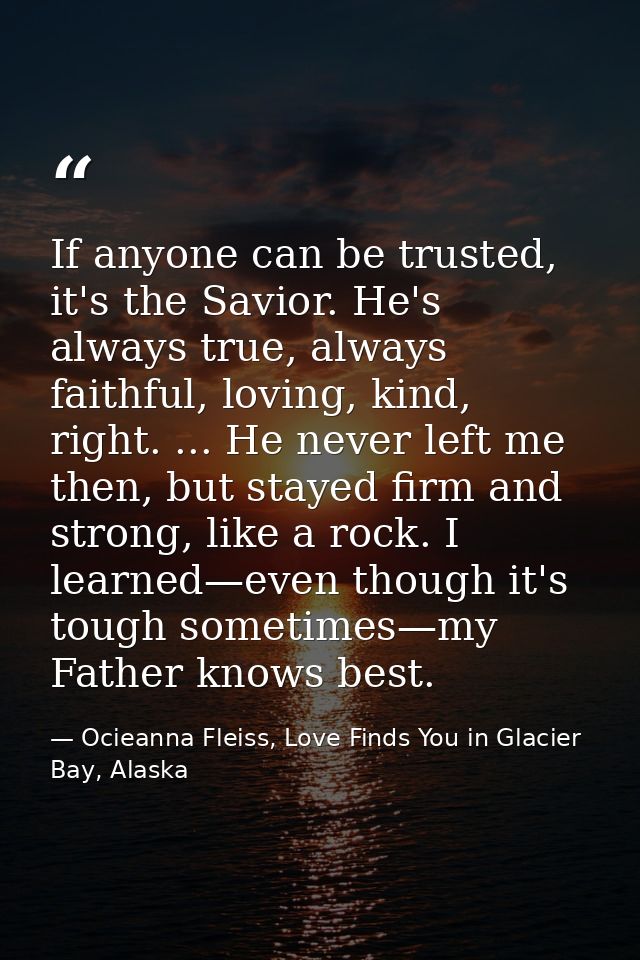 If anyone can be trusted, it's the Savior. He's always true, always faithful, loving, kind, right. ... He never left me  — Ocieanna Fleiss, Love Finds You in Glacier Bay, Alaska