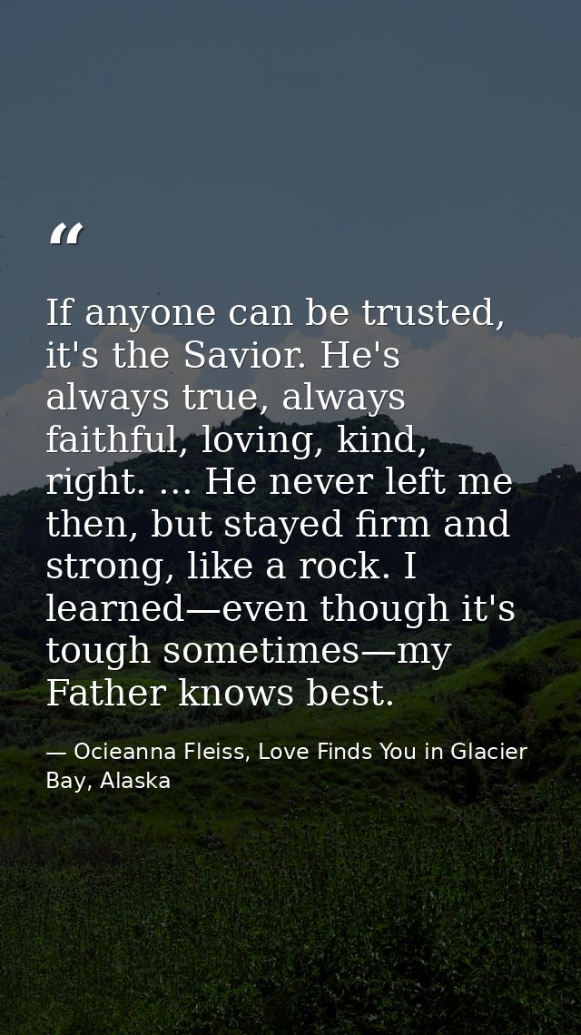 If anyone can be trusted, it's the Savior. He's always true, always faithful, loving, kind, right. ... He never left me  — Ocieanna Fleiss, Love Finds You in Glacier Bay, Alaska