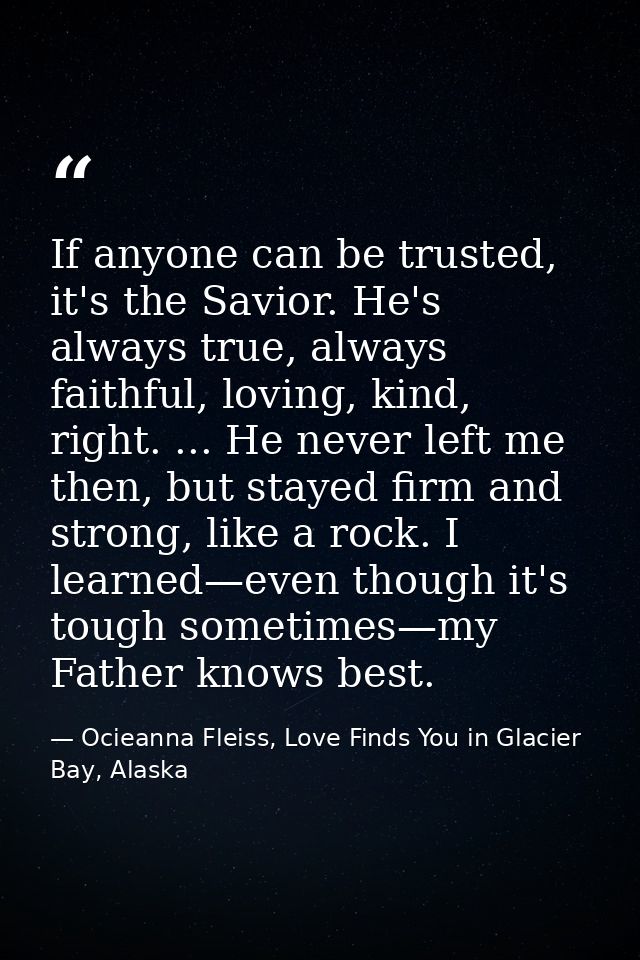 If anyone can be trusted, it's the Savior. He's always true, always faithful, loving, kind, right. ... He never left me  — Ocieanna Fleiss, Love Finds You in Glacier Bay, Alaska