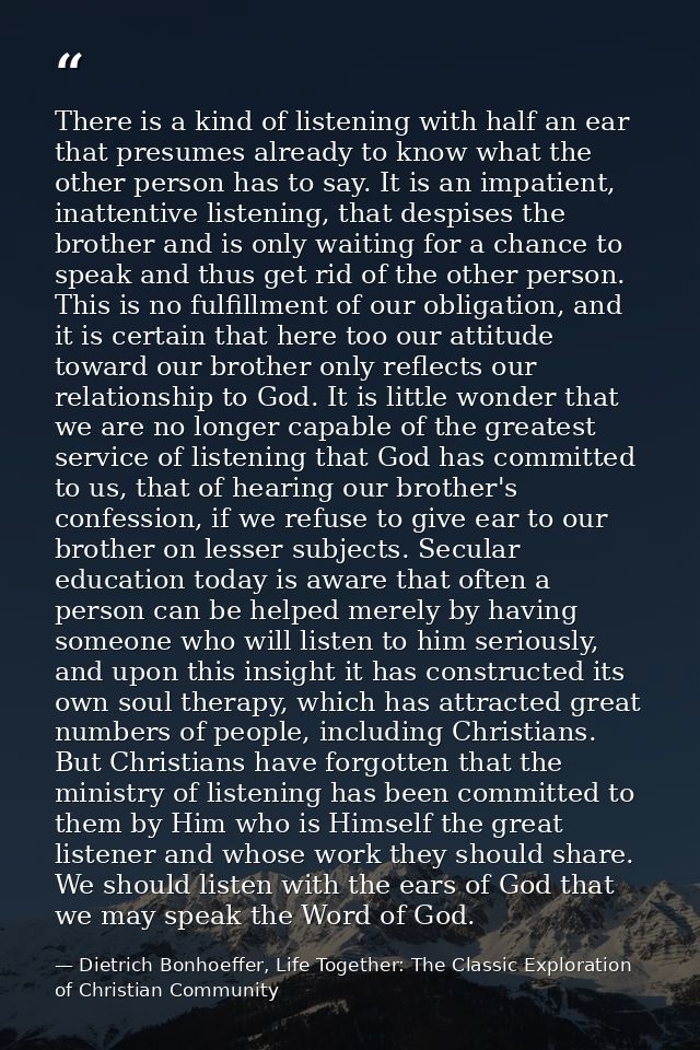 There is a kind of listening with half an ear that presumes already to know what the other person has to say. It is an i — Dietrich Bonhoeffer, Life Together: The Classic Exploration of Christian Community