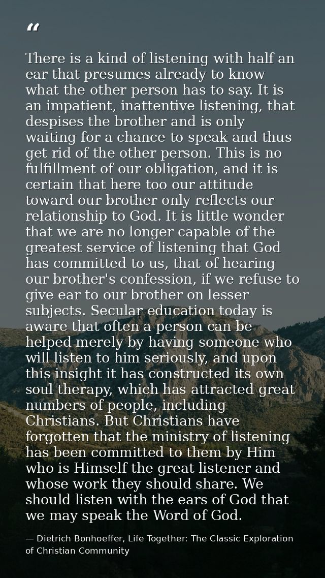 There is a kind of listening with half an ear that presumes already to know what the other person has to say. It is an i — Dietrich Bonhoeffer, Life Together: The Classic Exploration of Christian Community