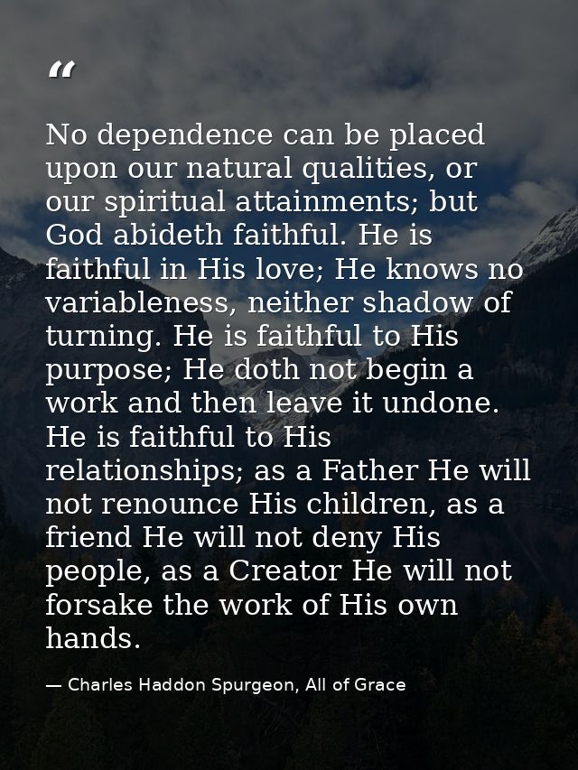 No dependence can be placed upon our natural qualities, or our spiritual attainments; but God abideth faithful. He is fa — Charles Haddon Spurgeon, All of Grace
