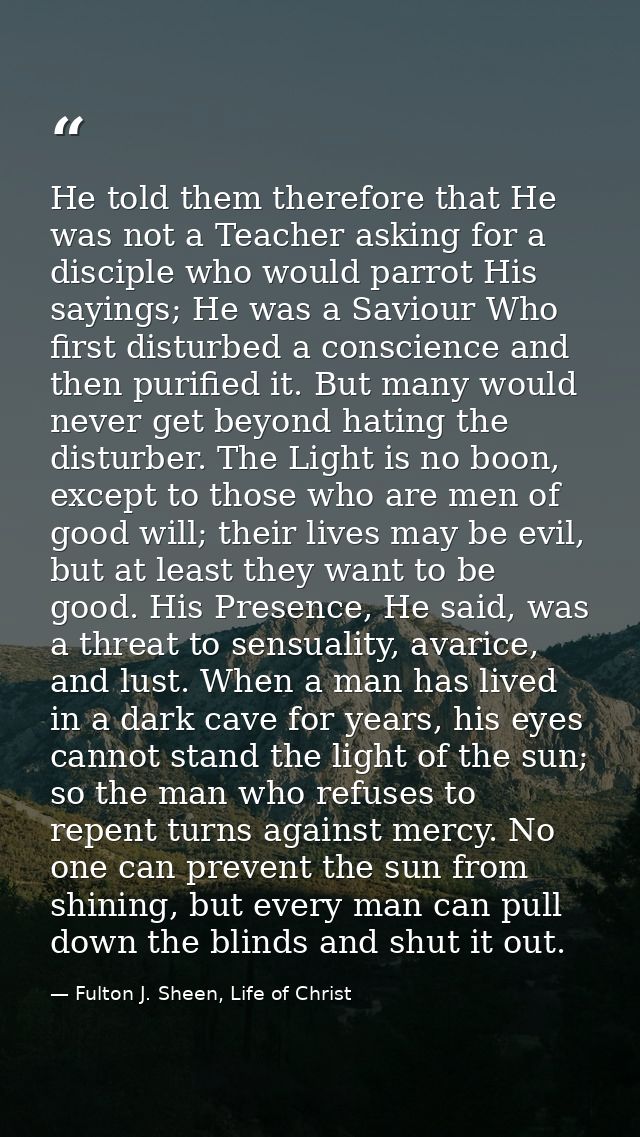 He told them therefore that He was not a Teacher asking for a disciple who would parrot His sayings; He was a Saviour Wh — Fulton J. Sheen, Life of Christ