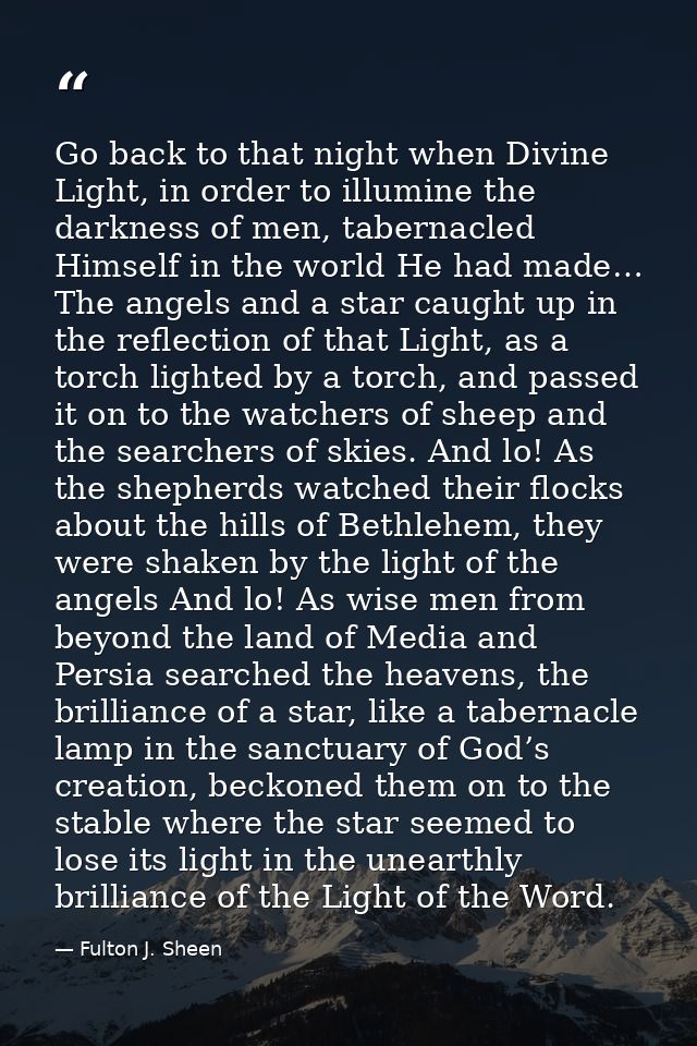 Go back to that night when Divine Light, in order to illumine the darkness of men, tabernacled Himself in the world He h — Fulton J. Sheen