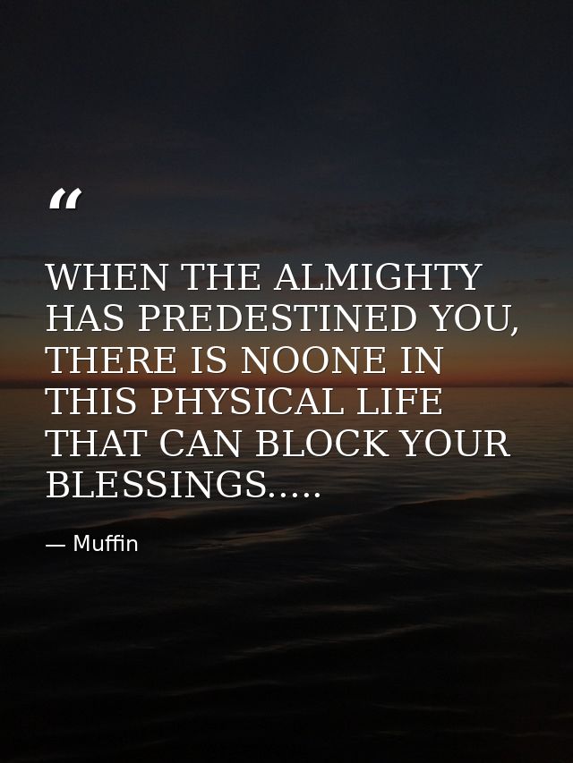WHEN THE ALMIGHTY HAS PREDESTINED YOU, THERE IS NOONE IN THIS PHYSICAL LIFE THAT CAN BLOCK YOUR BLESSINGS..... — Muffin