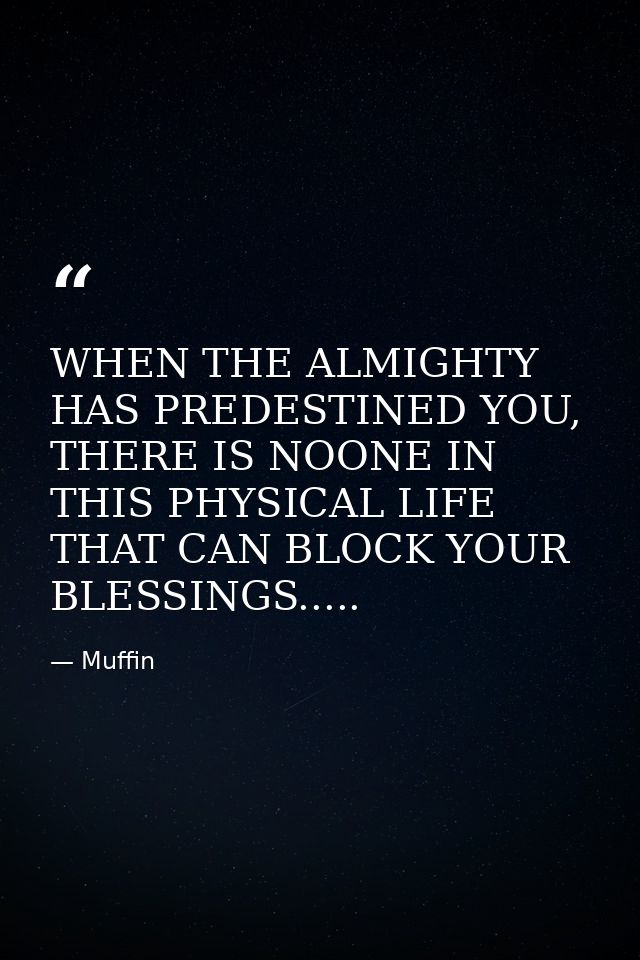 WHEN THE ALMIGHTY HAS PREDESTINED YOU, THERE IS NOONE IN THIS PHYSICAL LIFE THAT CAN BLOCK YOUR BLESSINGS..... — Muffin