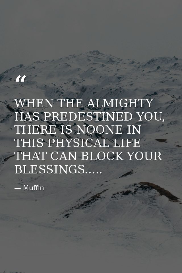 WHEN THE ALMIGHTY HAS PREDESTINED YOU, THERE IS NOONE IN THIS PHYSICAL LIFE THAT CAN BLOCK YOUR BLESSINGS..... — Muffin