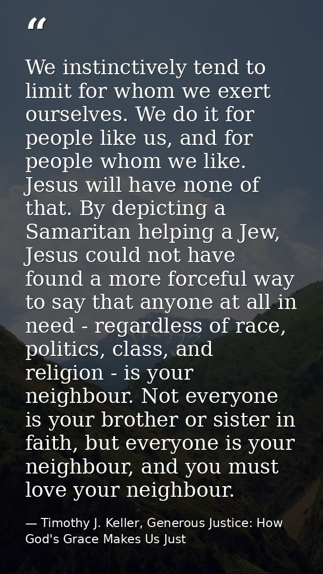 We instinctively tend to limit for whom we exert ourselves. We do it for people like us, and for people whom we like. Je — Timothy J. Keller, Generous Justice: How God's Grace Makes Us Just