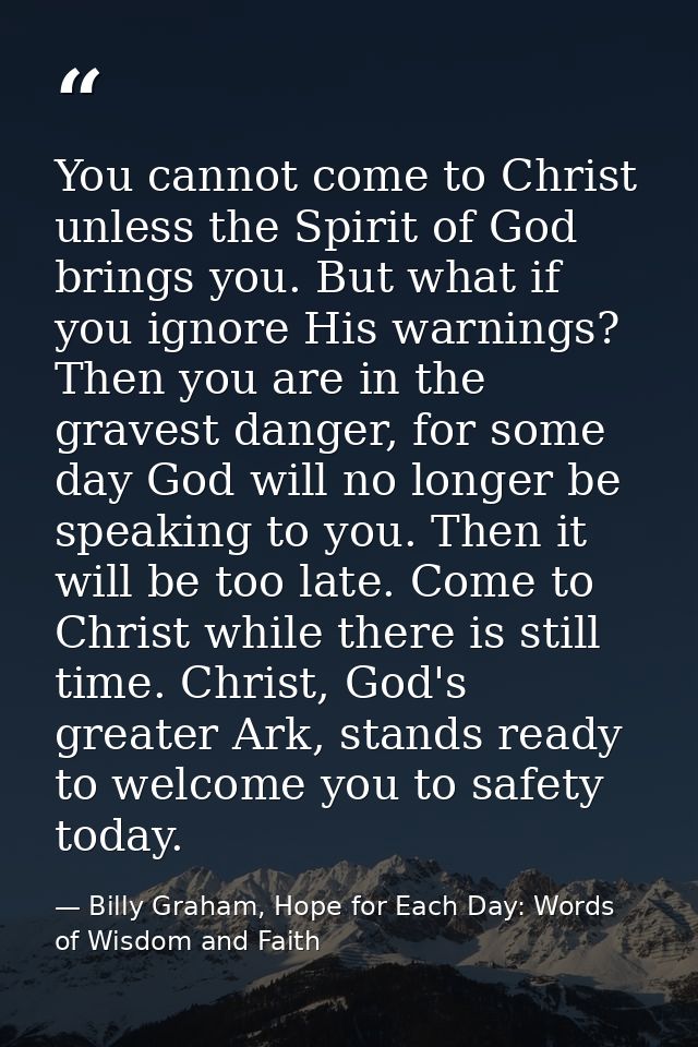 You cannot come to Christ unless the Spirit of God brings you. But what if you ignore His warnings? Then you are in the  — Billy Graham, Hope for Each Day: Words of Wisdom and Faith
