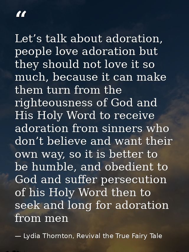 Let’s talk about adoration, people love adoration but they should not love it so much, because it can make them turn fro — Lydia Thornton, Revival the True Fairy Tale