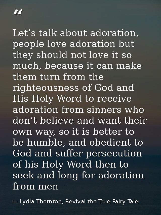Let’s talk about adoration, people love adoration but they should not love it so much, because it can make them turn fro — Lydia Thornton, Revival the True Fairy Tale
