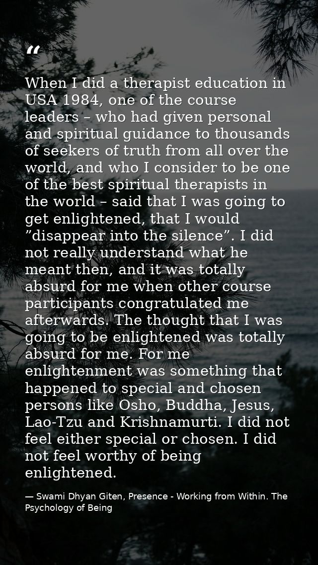 When I did a therapist education in USA 1984, one of the course leaders – who had given personal and spiritual guidance  — Swami Dhyan Giten, Presence - Working from Within. The Psychology of Being