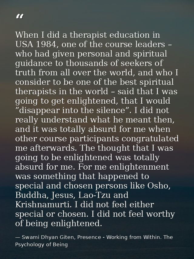 When I did a therapist education in USA 1984, one of the course leaders – who had given personal and spiritual guidance  — Swami Dhyan Giten, Presence - Working from Within. The Psychology of Being